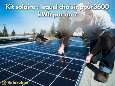 Kit solaire 3600 kWh : comment choisir le bon kit adapté à sa consommation ?